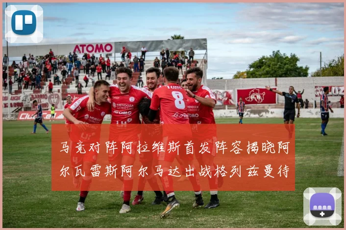 马竞对阵阿拉维斯首发阵容揭晓阿尔瓦雷斯阿尔马达出战格列兹曼待命