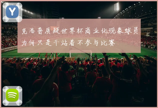 克洛普质疑世界杯商业化现象球员为何只是干站着不参与比赛