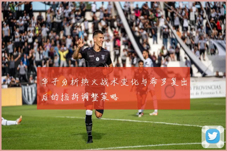 华子分析热火战术变化与希罗复出后的挡拆调整策略