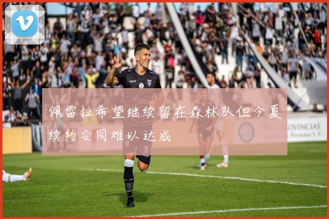 佩雷拉希望继续留在森林队但今夏续约合同难以达成
