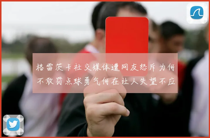 格雷茨卡社交媒体遭网友怒斥为何不敢罚点球勇气何在让人失望不应躲在塔后