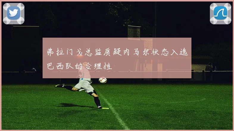 弗拉门戈总监质疑内马尔状态入选巴西队的合理性