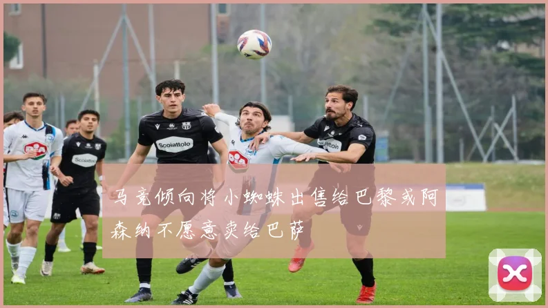 马竞倾向将小蜘蛛出售给巴黎或阿森纳不愿意卖给巴萨