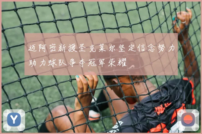 迈阿密新援圣克莱尔坚定信念努力助力球队争夺冠军荣耀