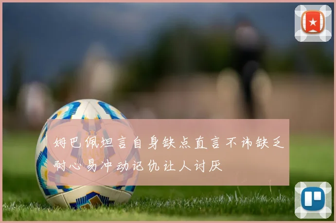 姆巴佩坦言自身缺点直言不讳缺乏耐心易冲动记仇让人讨厌