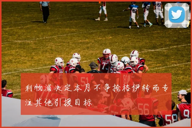 利物浦决定本月不争抢格伊转而专注其他引援目标